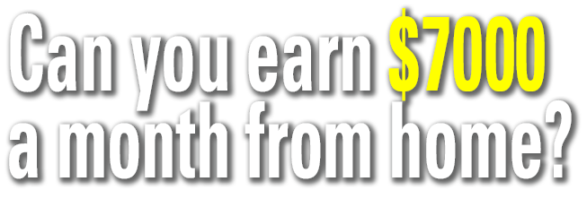 Can you earn $7000 a month from home?